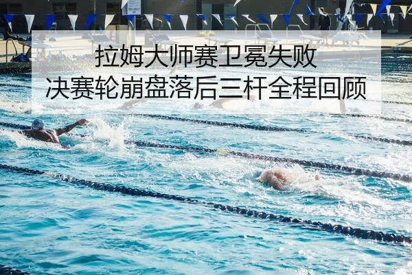拉姆大师赛卫冕失败 决赛轮崩盘落后三杆全程回顾