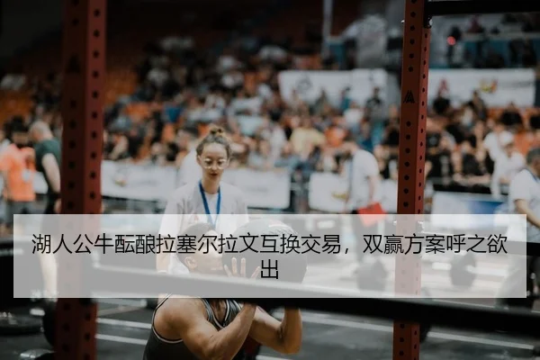 湖人公牛酝酿拉塞尔拉文互换交易，双赢方案呼之欲出